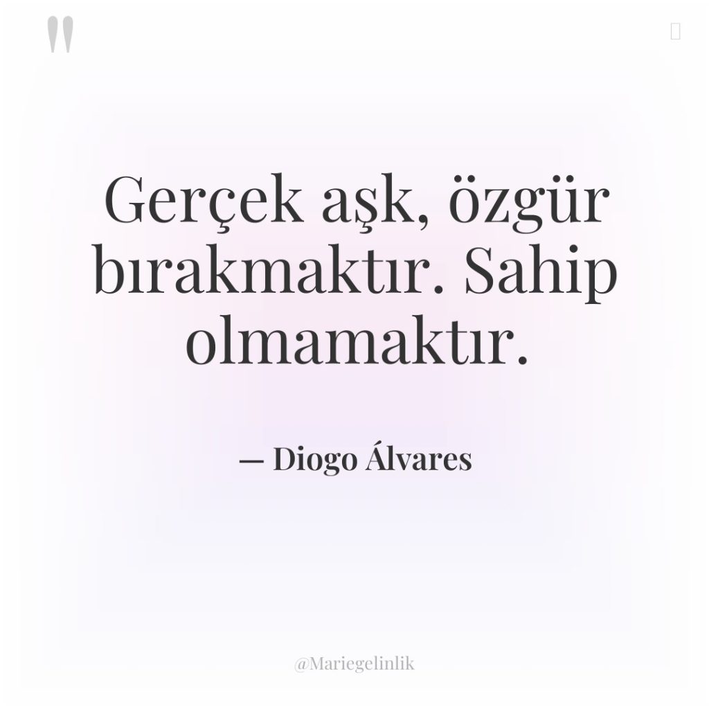 Gerçek aşk, özgür bırakmaktır. Sahip olmamaktır.
