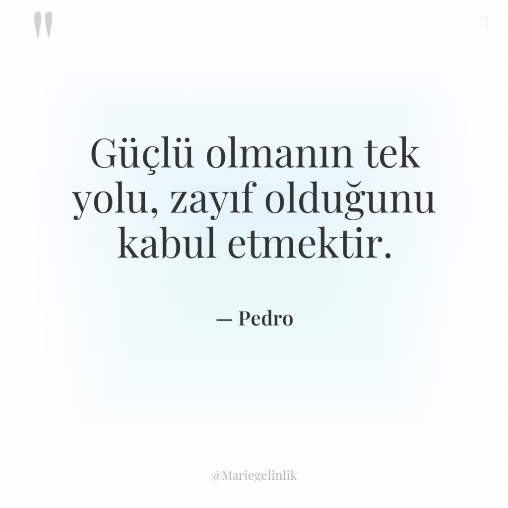 Güçlü olmanın tek yolu, zayıf olduğunu kabul etmektir.