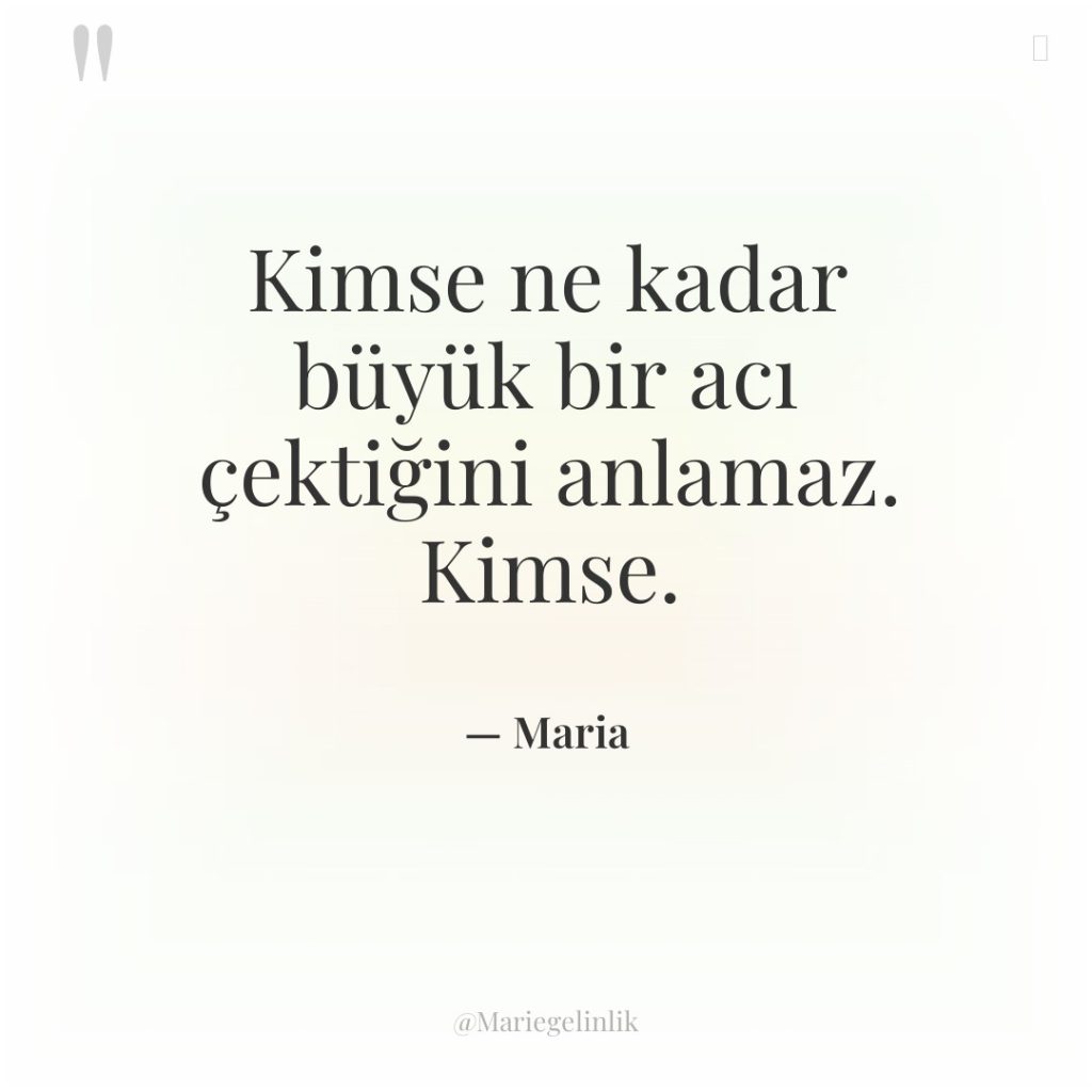 Kimse ne kadar büyük bir acı çektiğini anlamaz. Kimse.