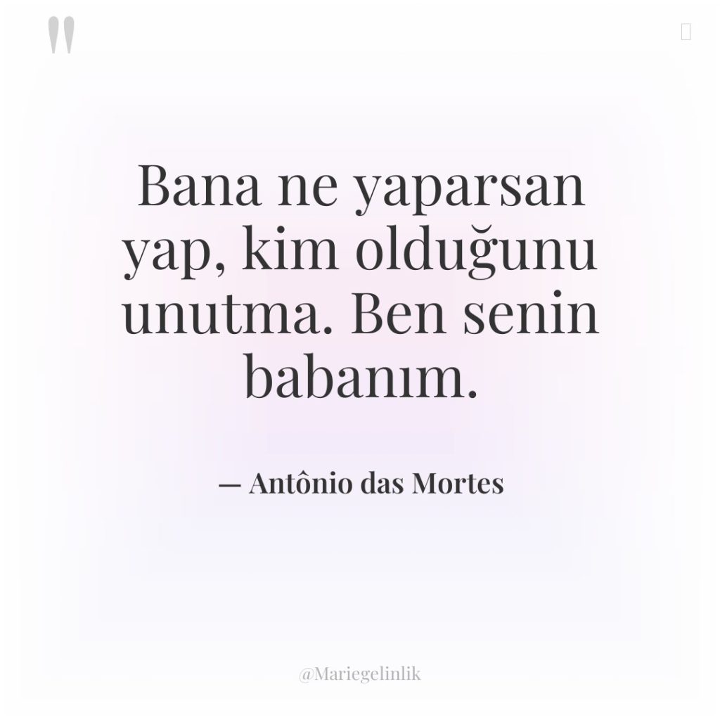 Bana ne yaparsan yap, kim olduğunu unutma. Ben senin babanım.