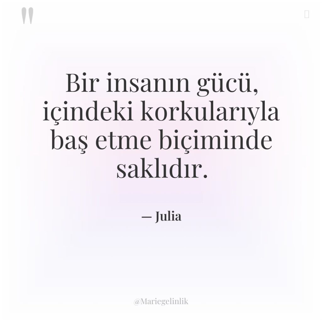Bir insanın gücü, içindeki korkularıyla baş etme biçiminde saklıdır.