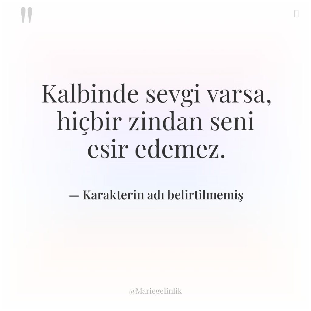 Kalbinde sevgi varsa, hiçbir zindan seni esir edemez.