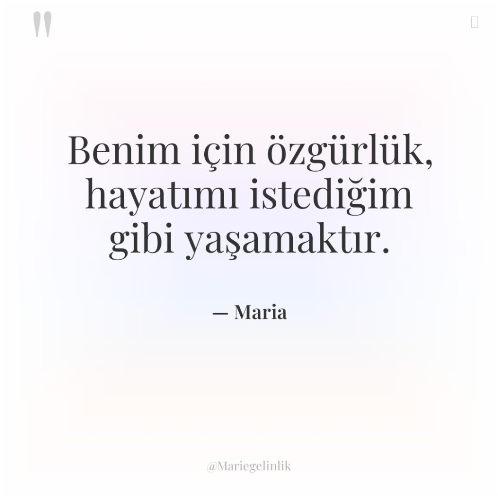 Benim için özgürlük, hayatımı istediğim gibi yaşamaktır.