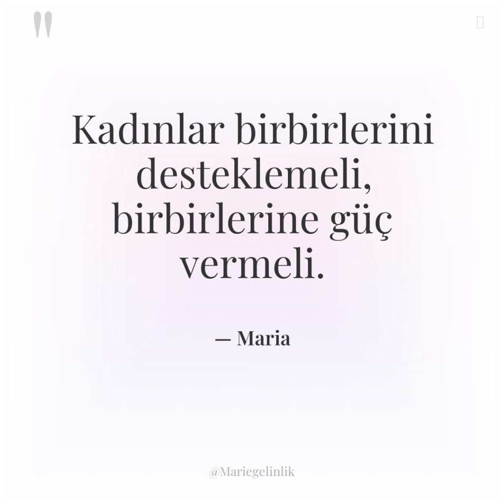 Kadınlar birbirlerini desteklemeli, birbirlerine güç vermeli.