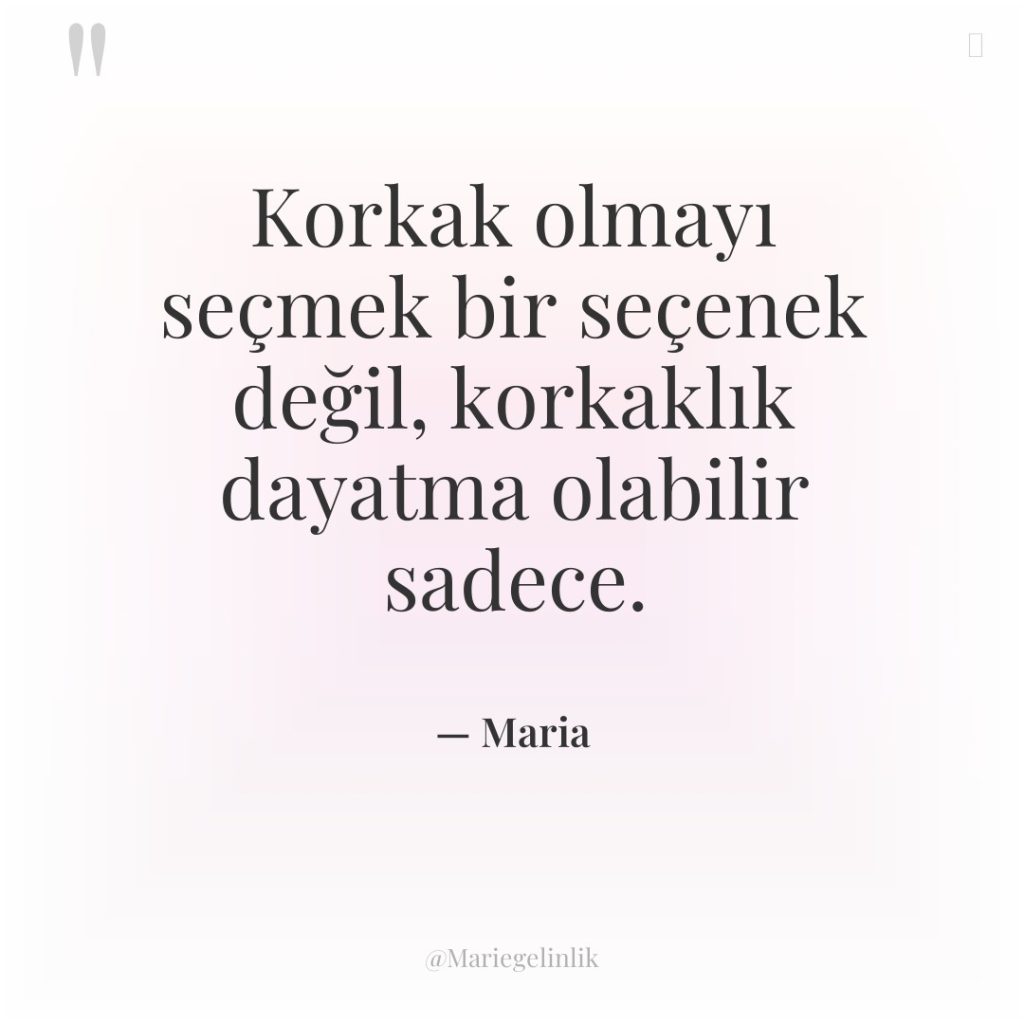 Korkak olmayı seçmek bir seçenek değil, korkaklık dayatma olabilir sadece.