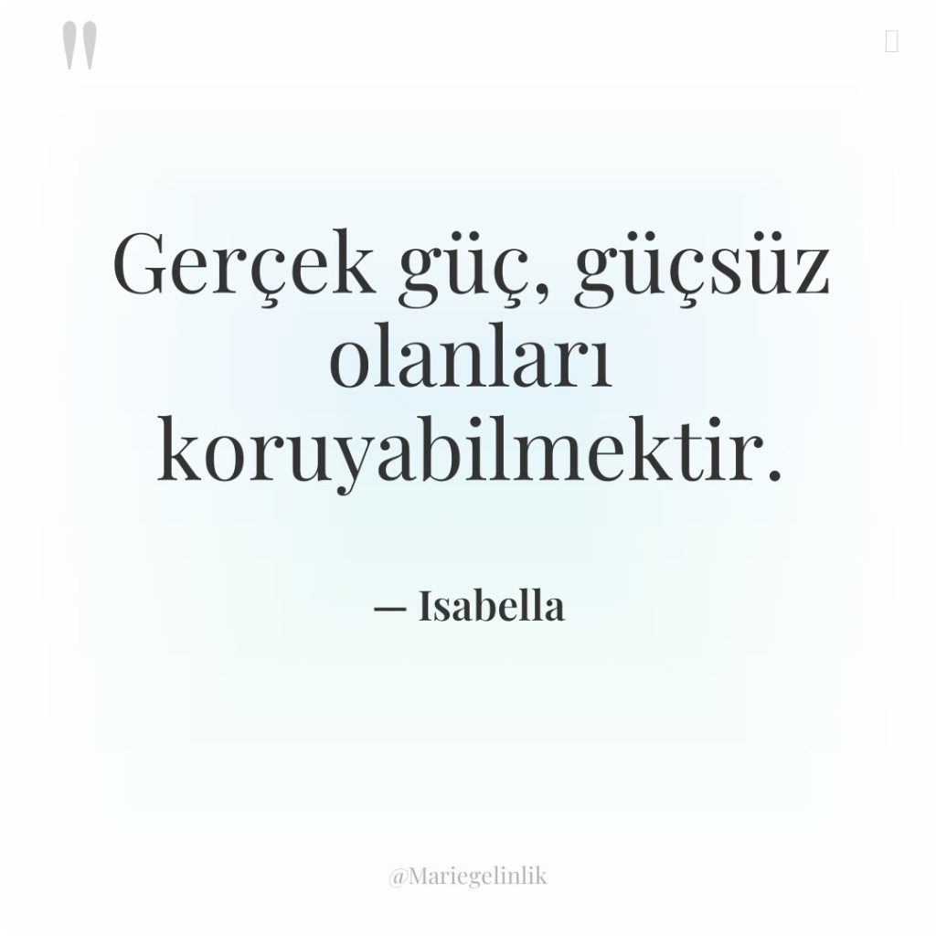 Gerçek güç, güçsüz olanları koruyabilmektir.