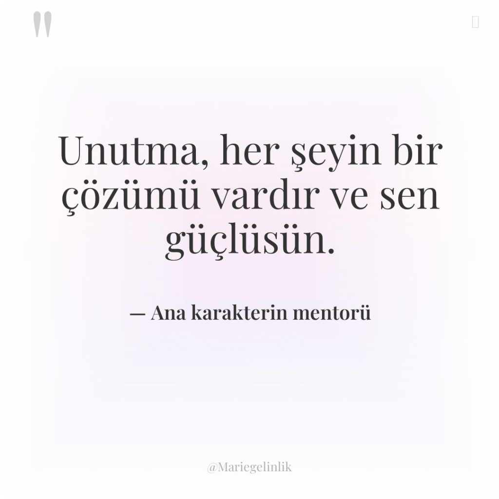 Unutma, her şeyin bir çözümü vardır ve sen güçlüsün.
