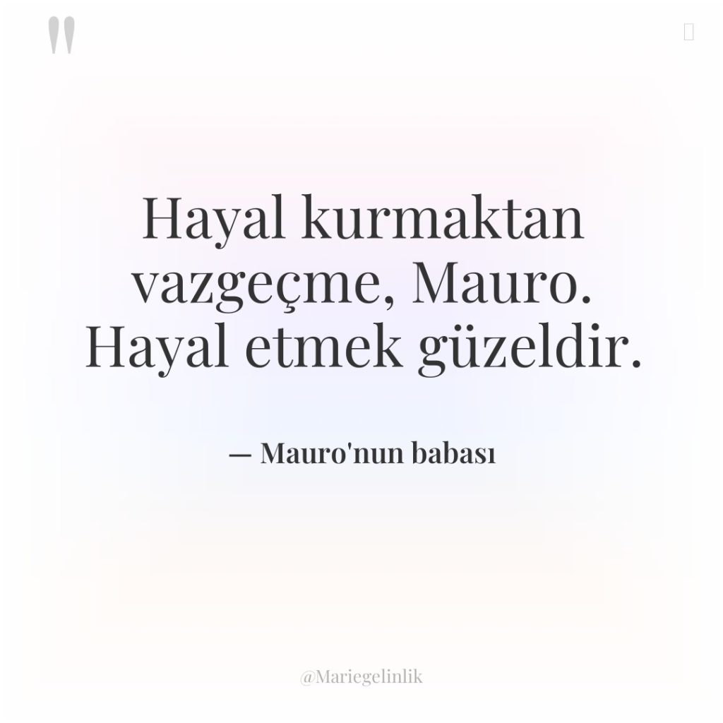Hayal kurmaktan vazgeçme, Mauro. Hayal etmek güzeldir.