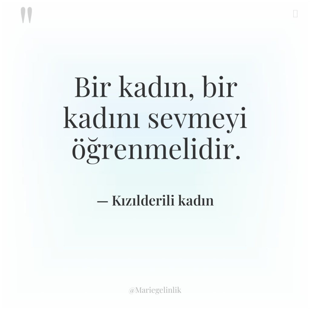 Bir kadın, bir kadını sevmeyi öğrenmelidir.