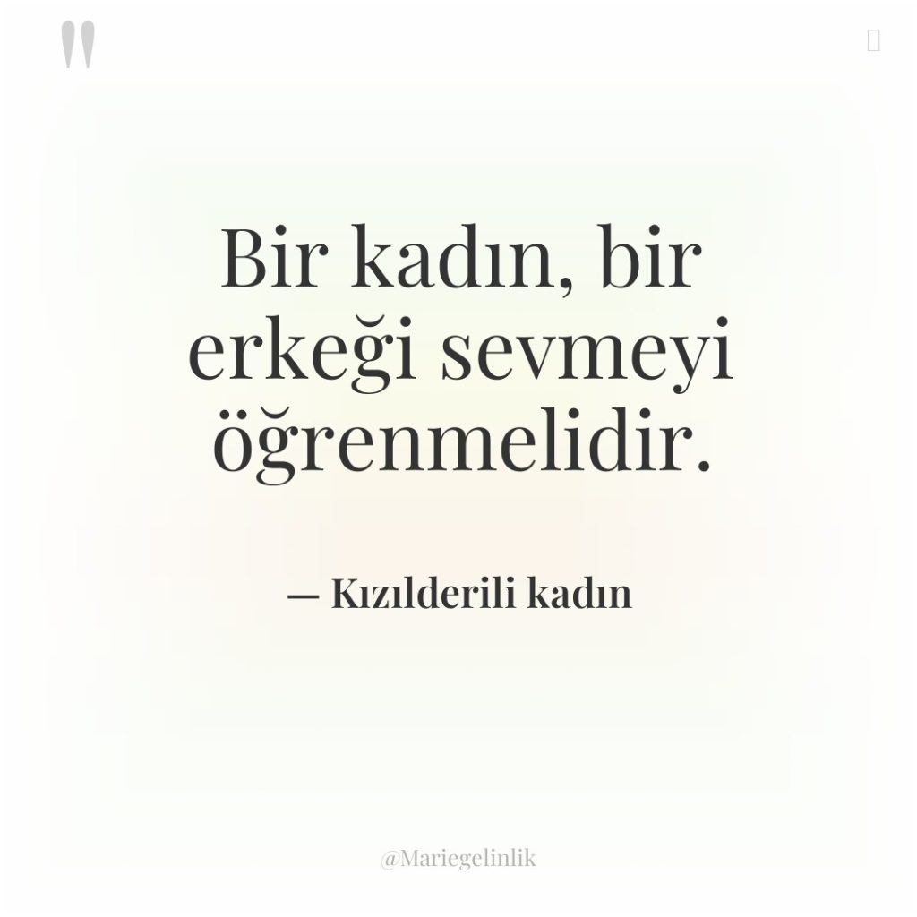 Bir kadın, bir erkeği sevmeyi öğrenmelidir.