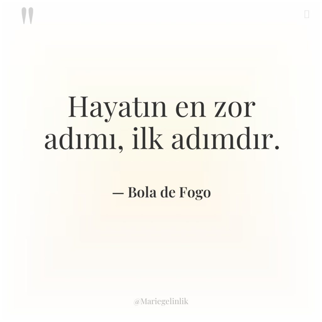 Hayatın en zor adımı, ilk adımdır.