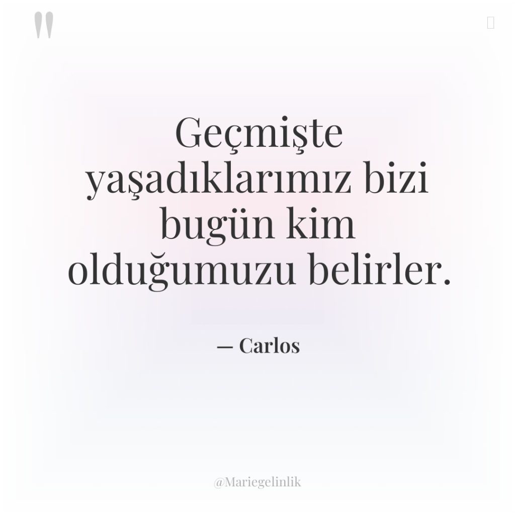 Geçmişte yaşadıklarımız bizi bugün kim olduğumuzu belirler.