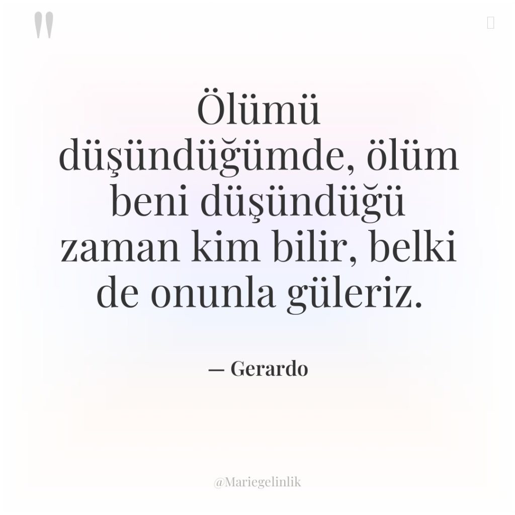 Ölümü düşündüğümde, ölüm beni düşündüğü zaman kim bilir, belki de…