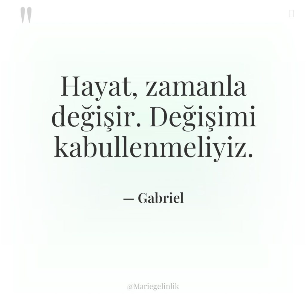 Hayat, zamanla değişir. Değişimi kabullenmeliyiz.