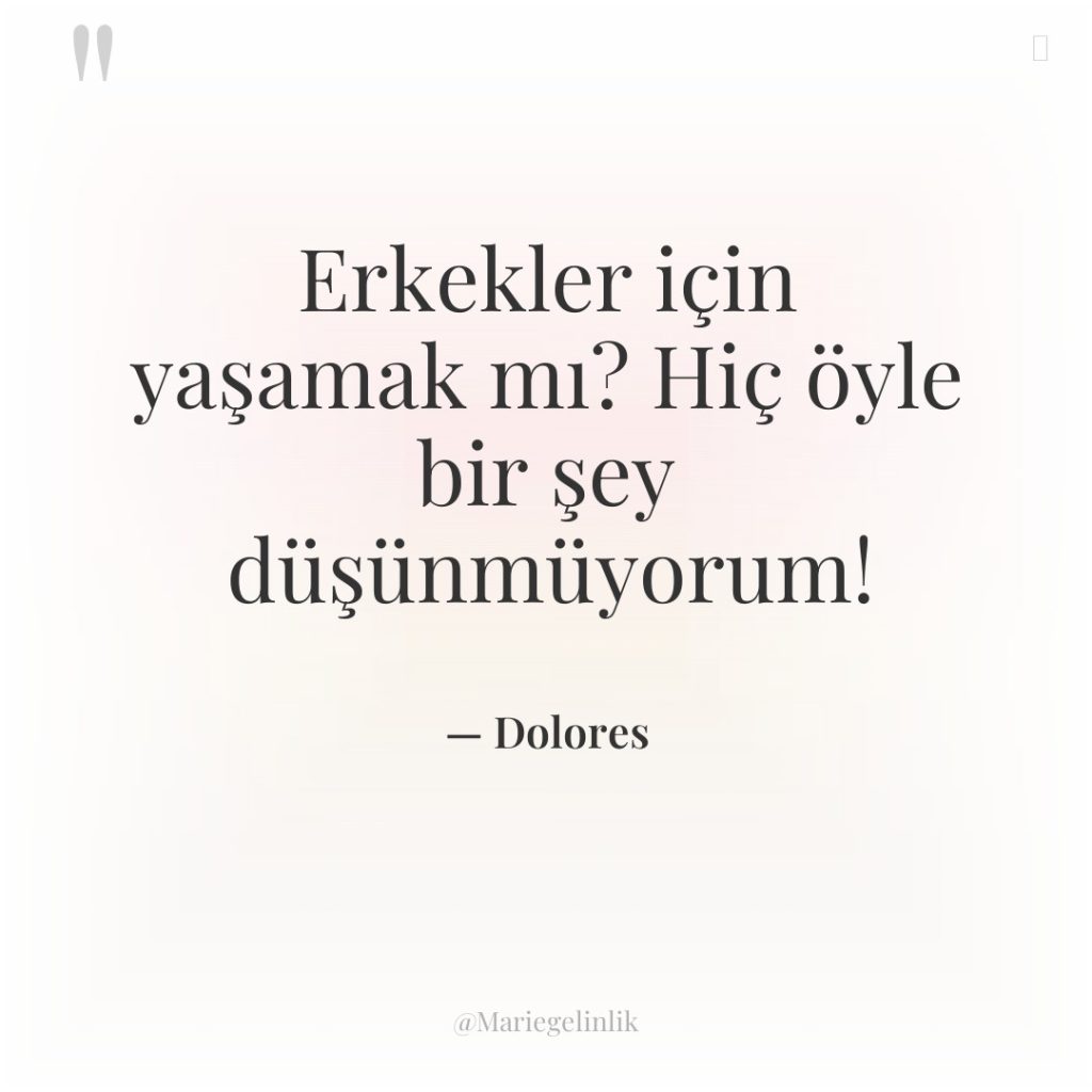 Erkekler için yaşamak mı? Hiç öyle bir şey düşünmüyorum!