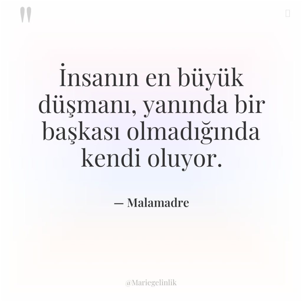 İnsanın en büyük düşmanı, yanında bir başkası olmadığında kendi oluyor.