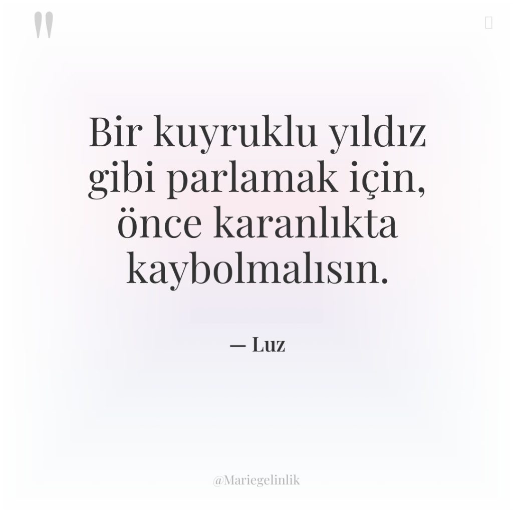 Bir kuyruklu yıldız gibi parlamak için, önce karanlıkta kaybolmalısın.