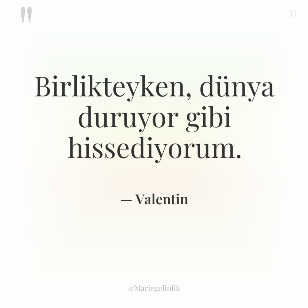 Birlikteyken, dünya duruyor gibi hissediyorum.