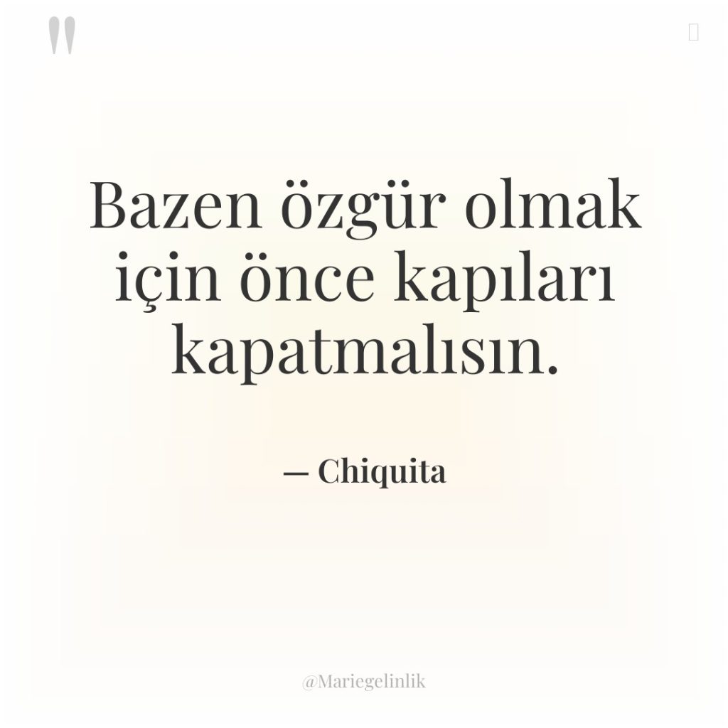 Bazen özgür olmak için önce kapıları kapatmalısın.