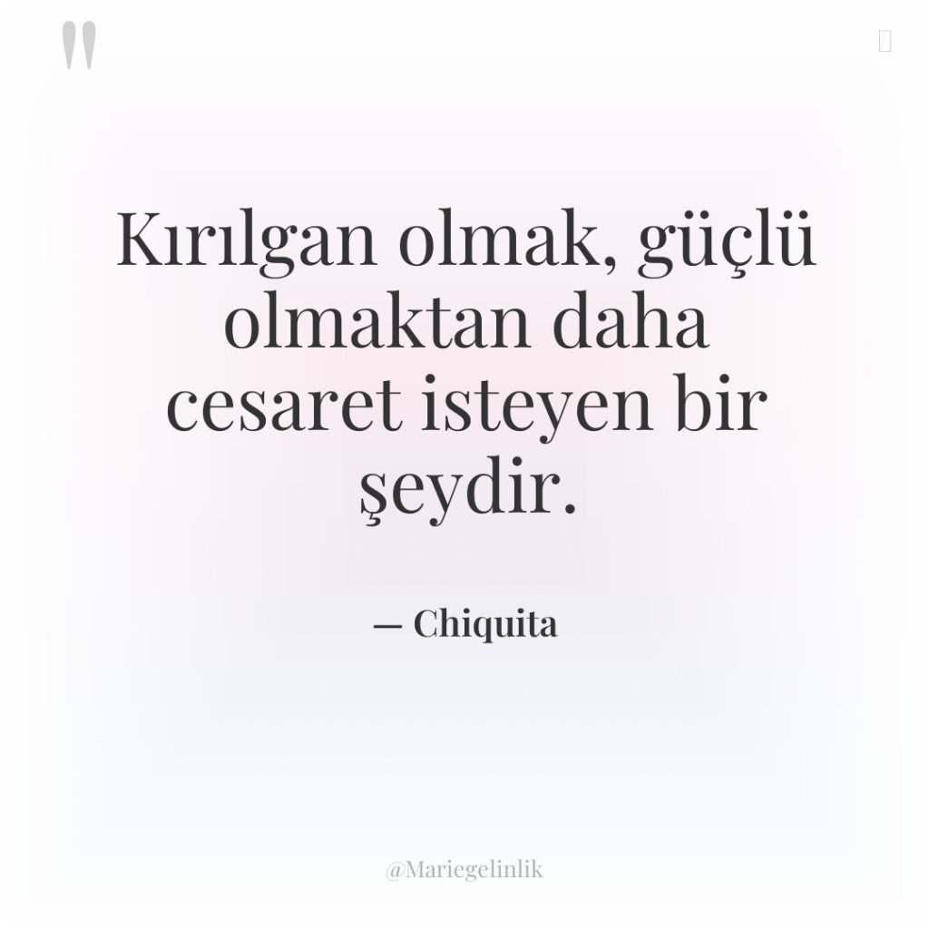 Kırılgan olmak, güçlü olmaktan daha cesaret isteyen bir şeydir.