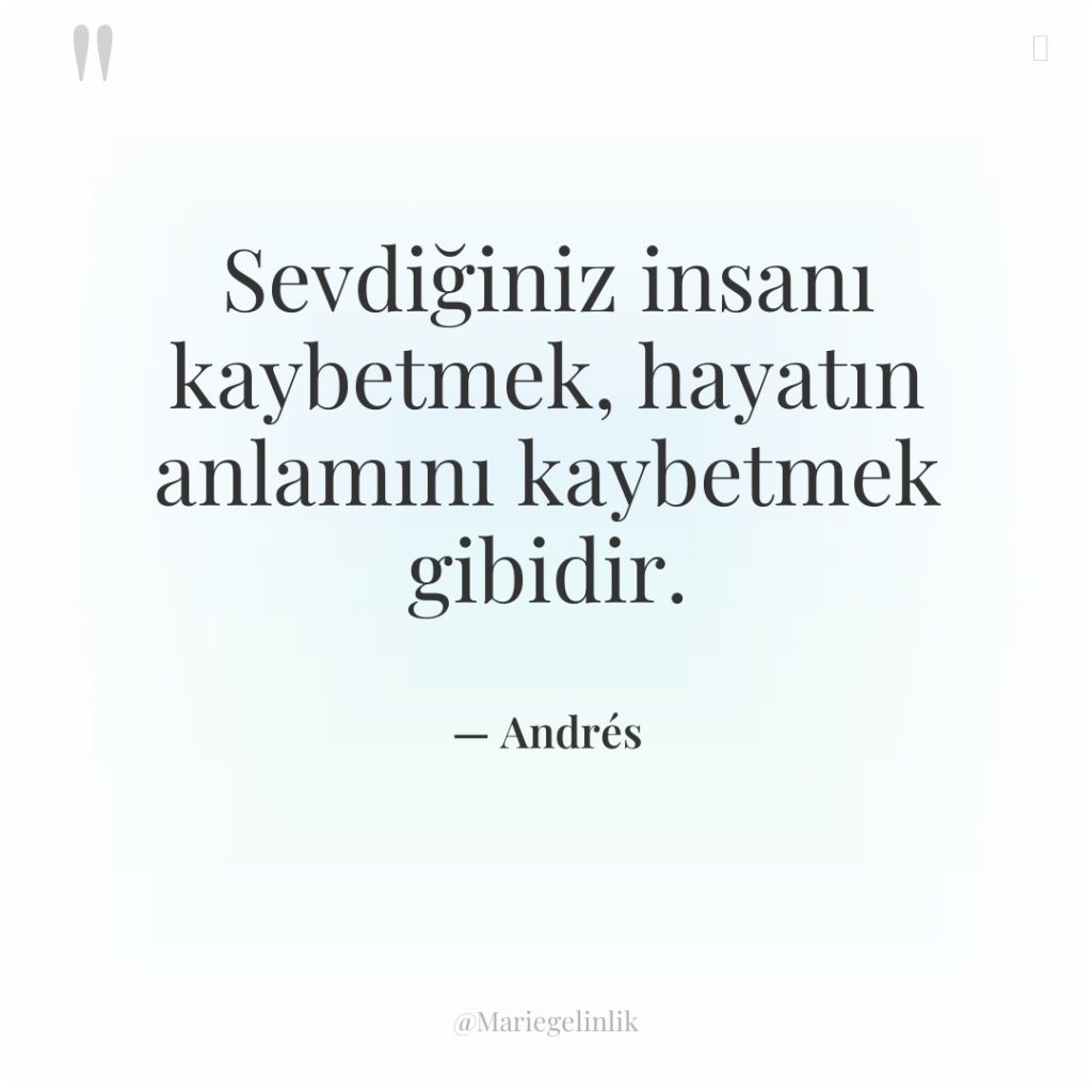 Sevdiğiniz insanı kaybetmek, hayatın anlamını kaybetmek gibidir.