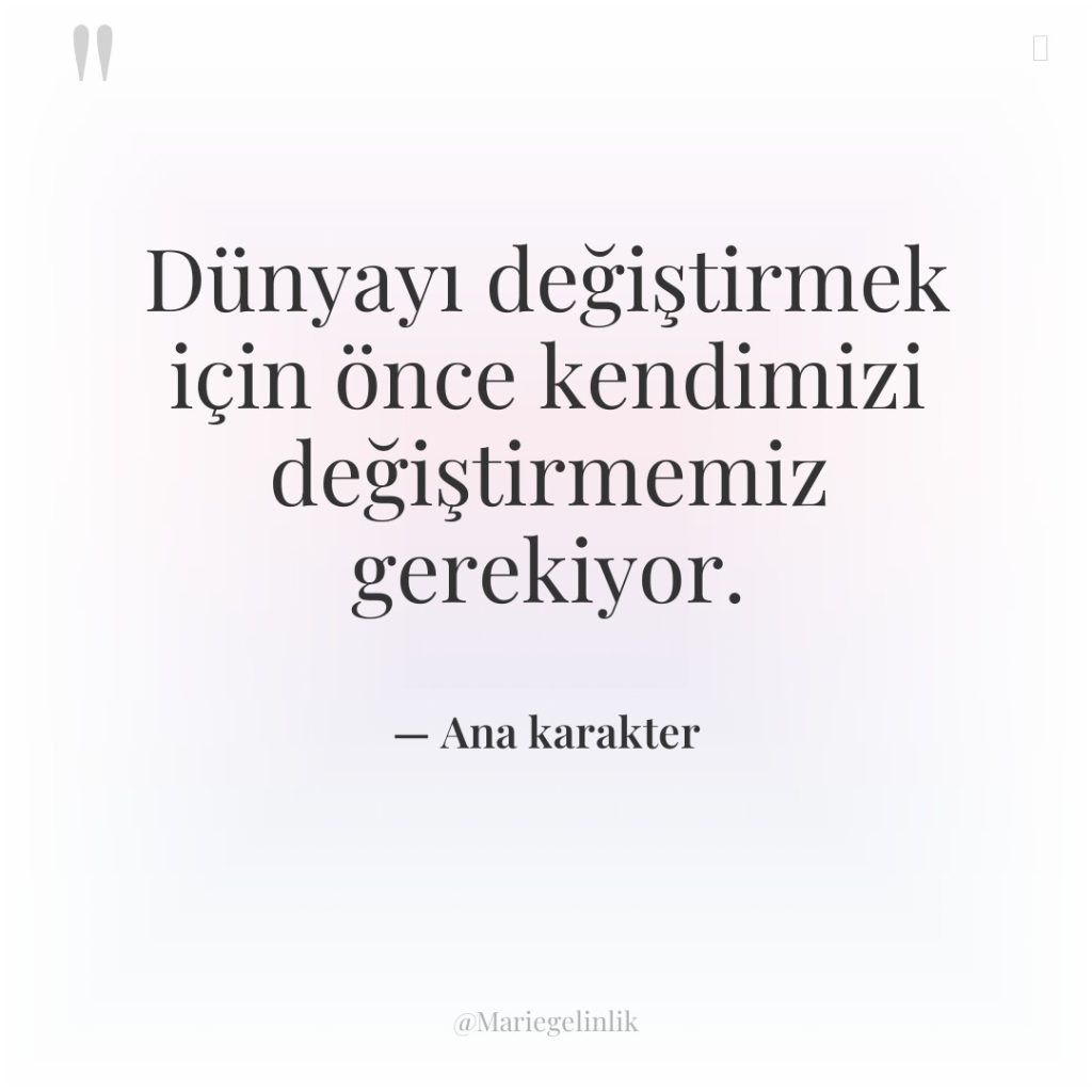 Dünyayı değiştirmek için önce kendimizi değiştirmemiz gerekiyor.