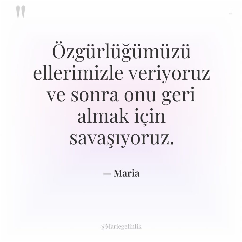 Özgürlüğümüzü ellerimizle veriyoruz ve sonra onu geri almak için savaşıyoruz.