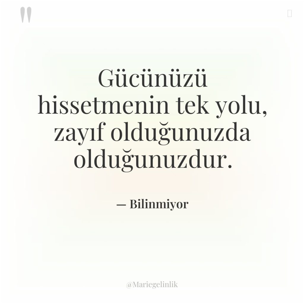 Gücünüzü hissetmenin tek yolu, zayıf olduğunuzda olduğunuzdur.