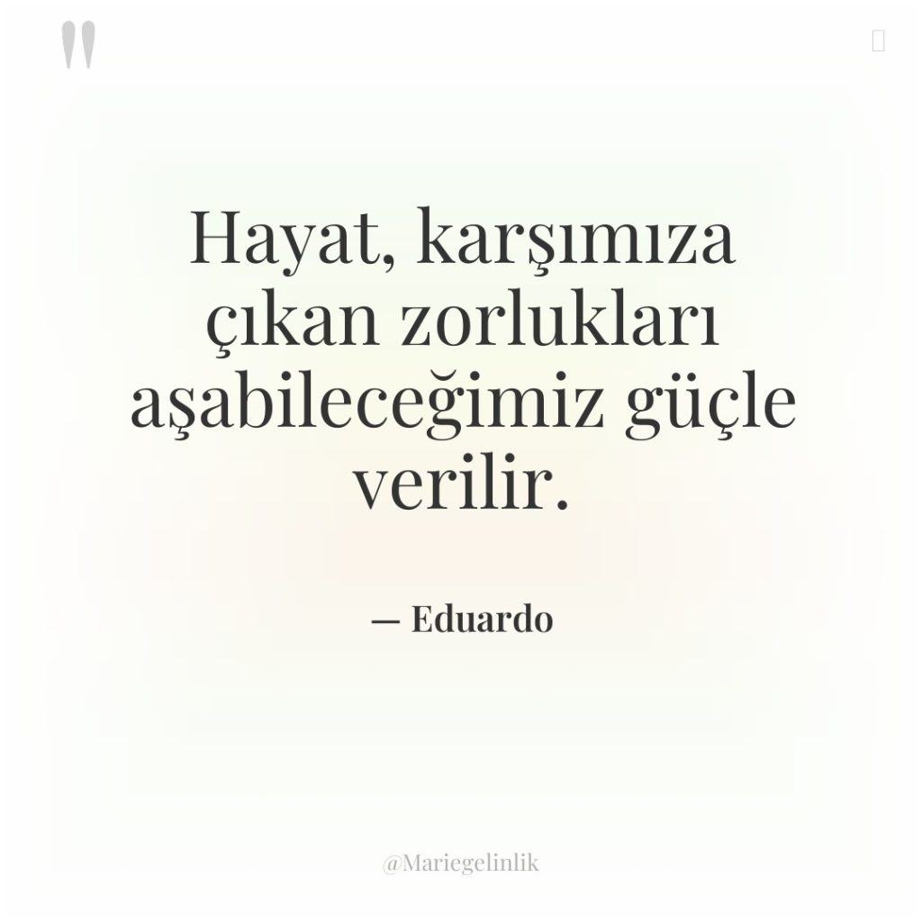 Hayat, karşımıza çıkan zorlukları aşabileceğimiz güçle verilir.