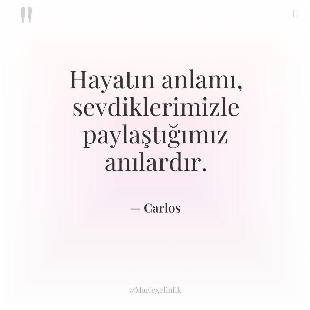 Hayatın anlamı, sevdiklerimizle paylaştığımız anılardır.