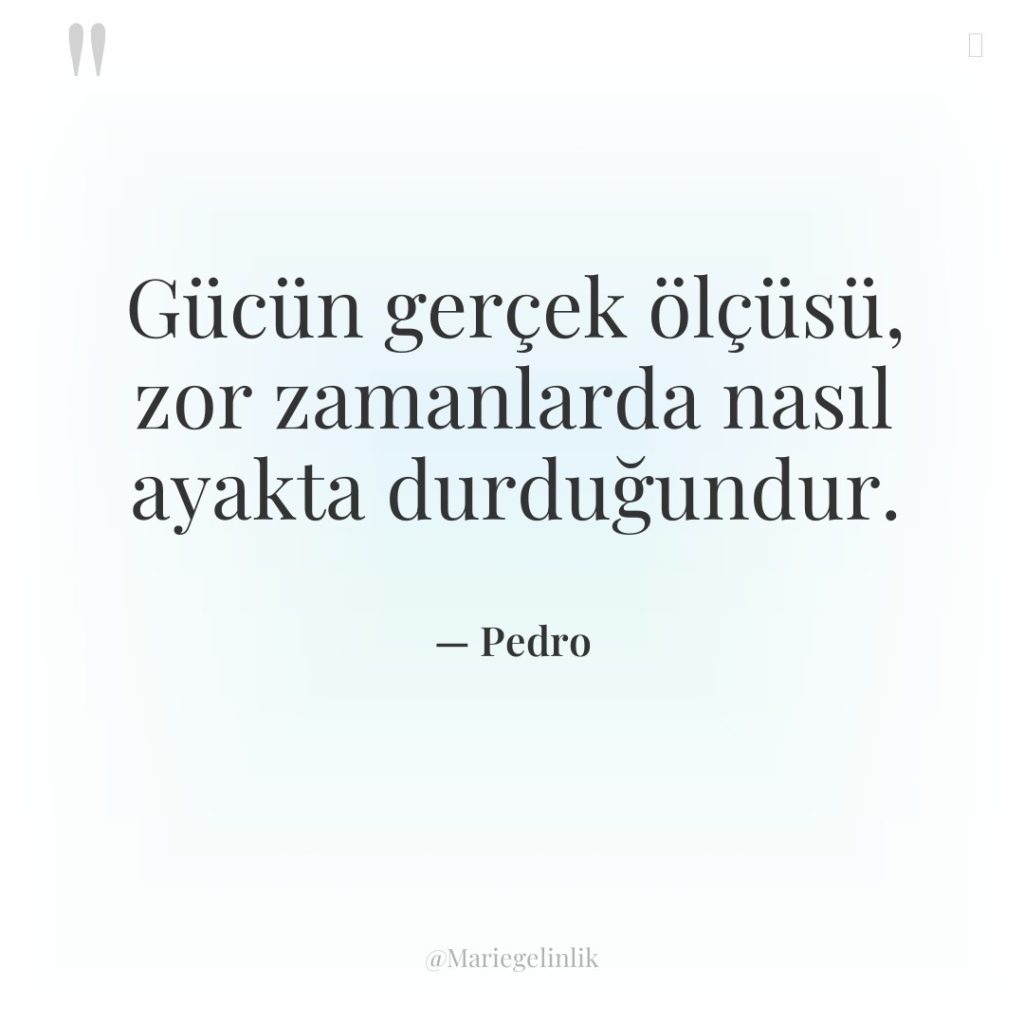 Gücün gerçek ölçüsü, zor zamanlarda nasıl ayakta durduğundur.