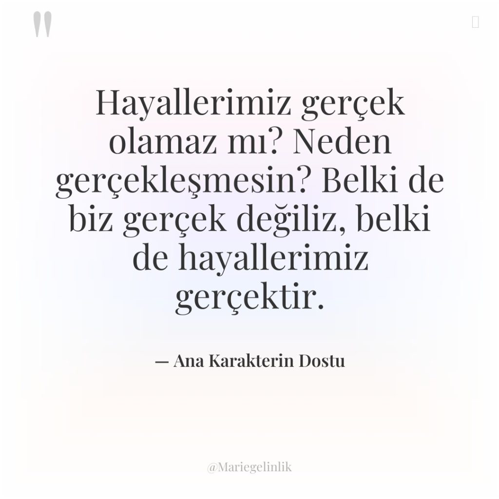 Hayallerimiz gerçek olamaz mı? Neden gerçekleşmesin? Belki de biz gerçek…