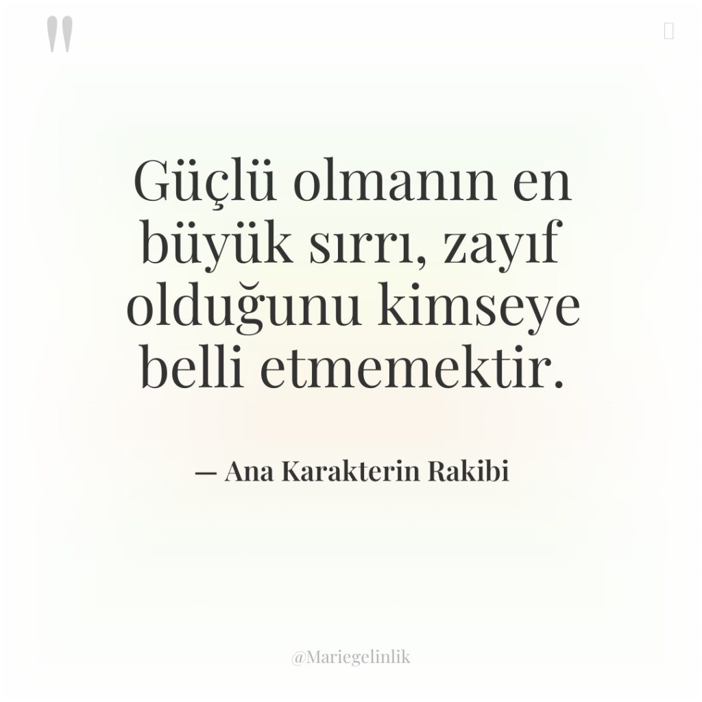 Güçlü olmanın en büyük sırrı, zayıf olduğunu kimseye belli etmemektir.