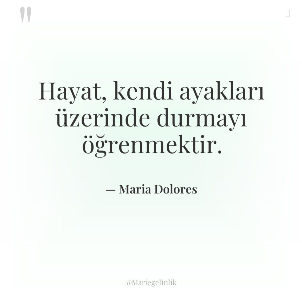 Hayat, kendi ayakları üzerinde durmayı öğrenmektir.