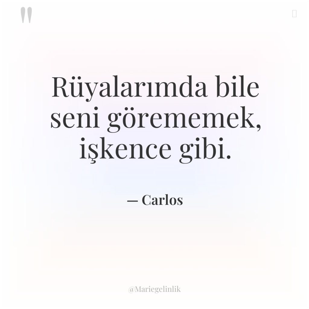 Rüyalarımda bile seni görememek, işkence gibi.