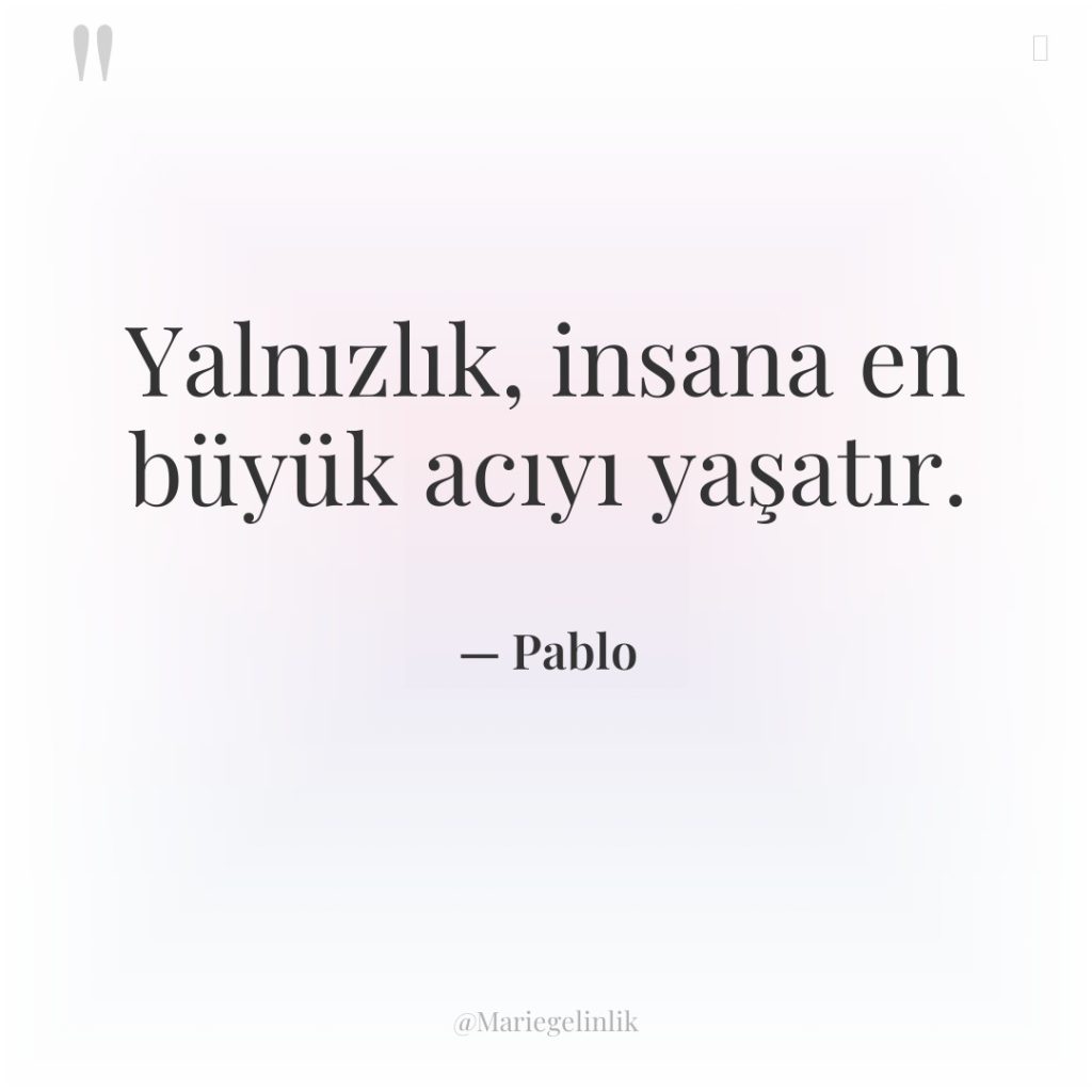 Yalnızlık, insana en büyük acıyı yaşatır.