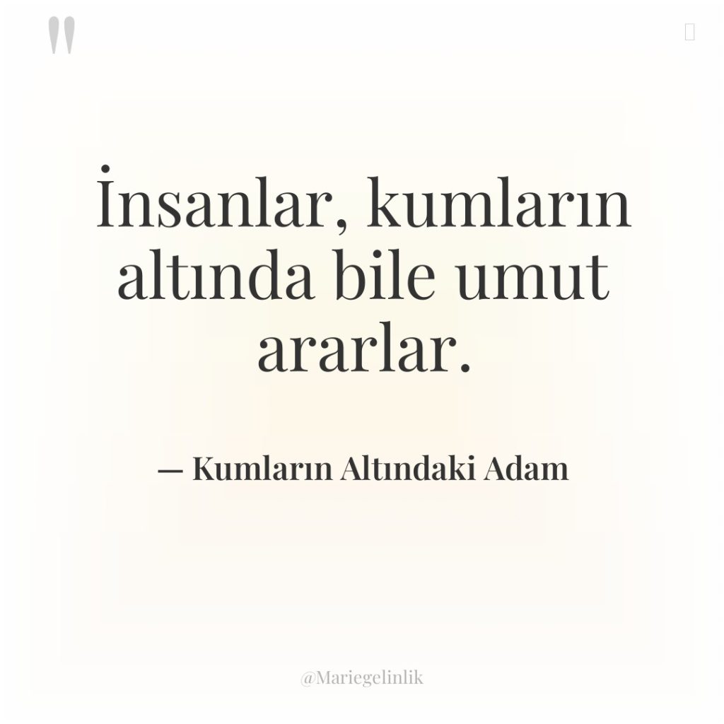 İnsanlar, kumların altında bile umut ararlar.