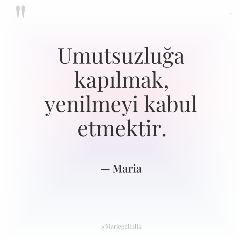 Umutsuzluğa kapılmak, yenilmeyi kabul etmektir.