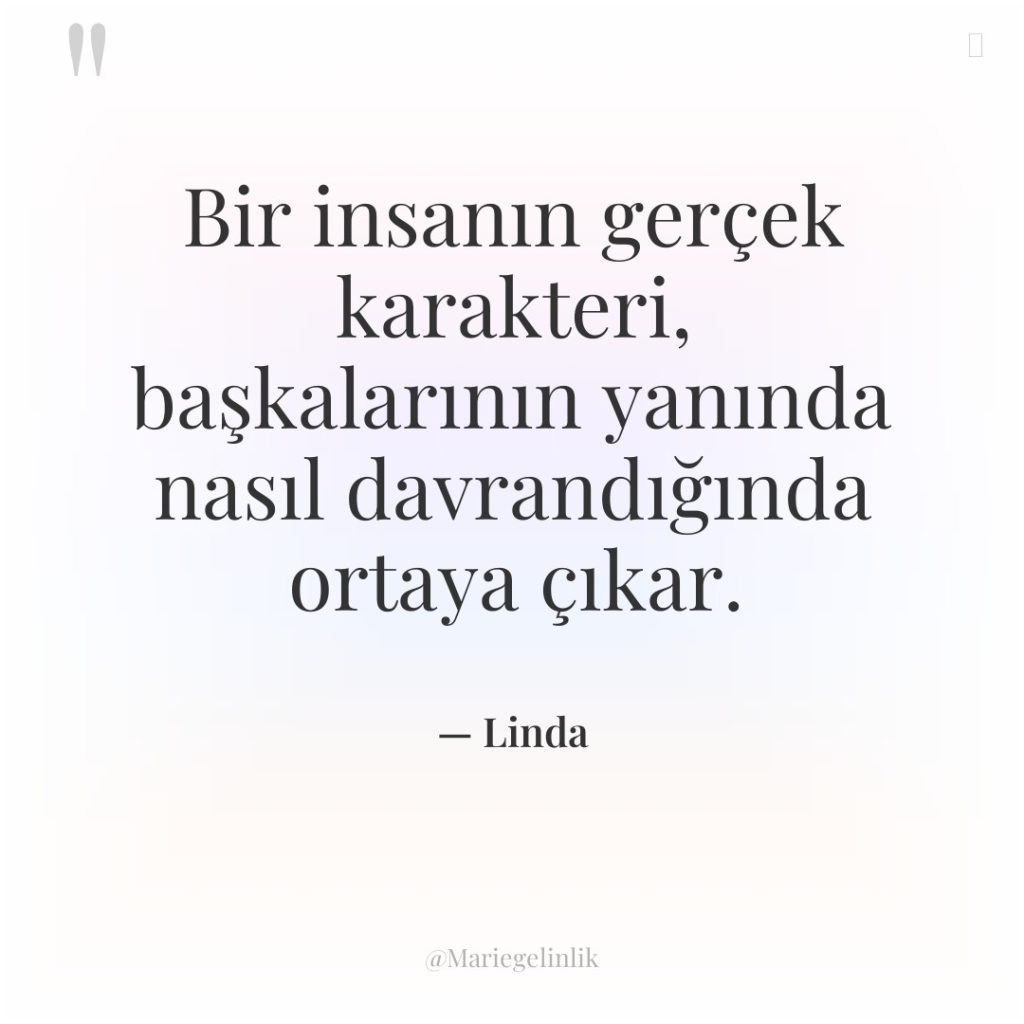 Bir insanın gerçek karakteri, başkalarının yanında nasıl davrandığında ortaya çıkar.