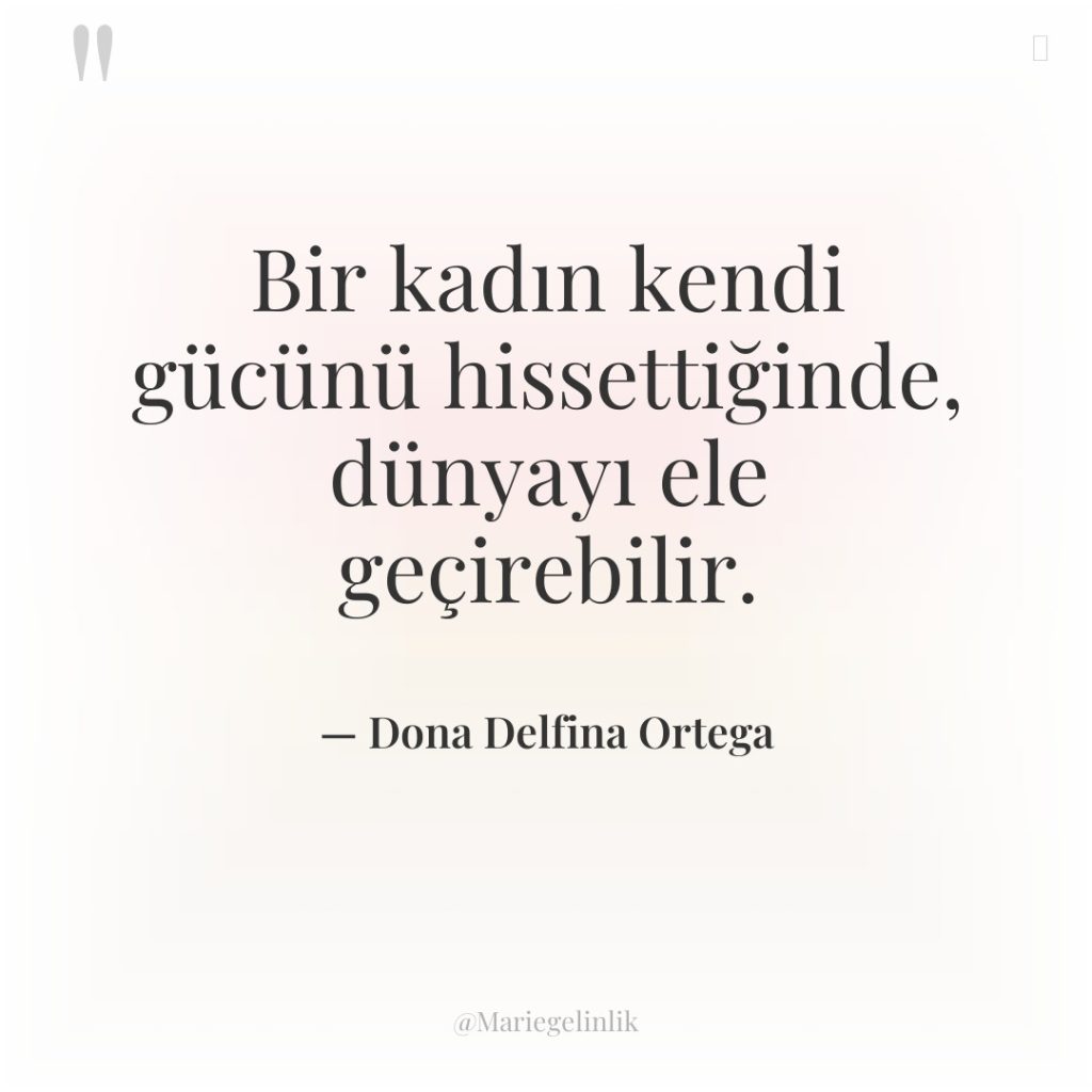 Bir kadın kendi gücünü hissettiğinde, dünyayı ele geçirebilir.