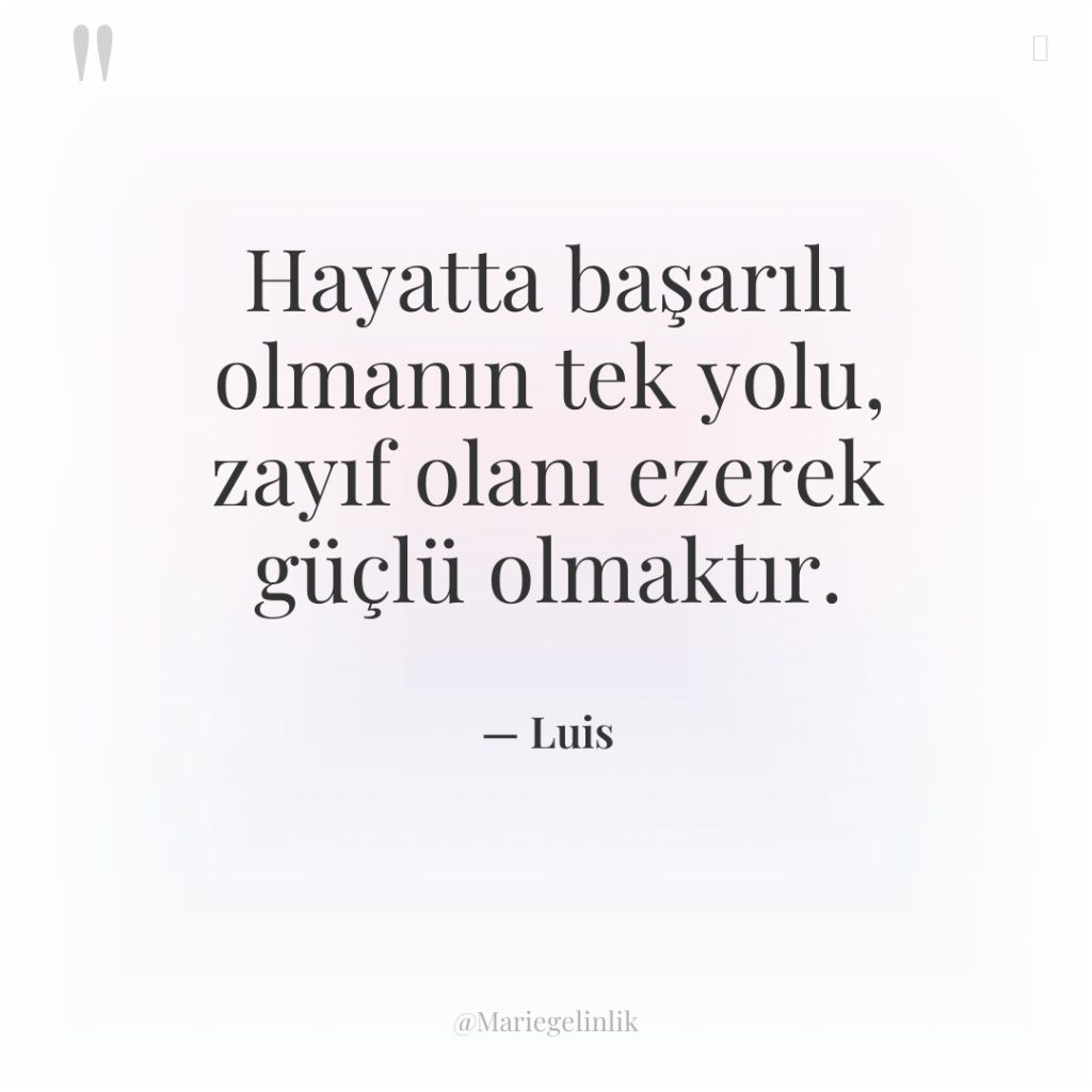 Hayatta başarılı olmanın tek yolu, zayıf olanı ezerek güçlü olmaktır.