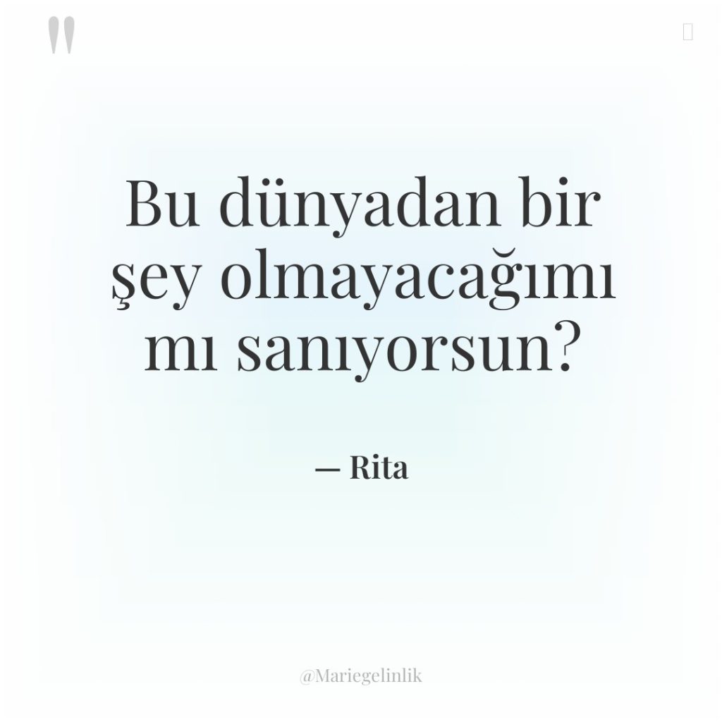 Bu dünyadan bir şey olmayacağımı mı sanıyorsun?