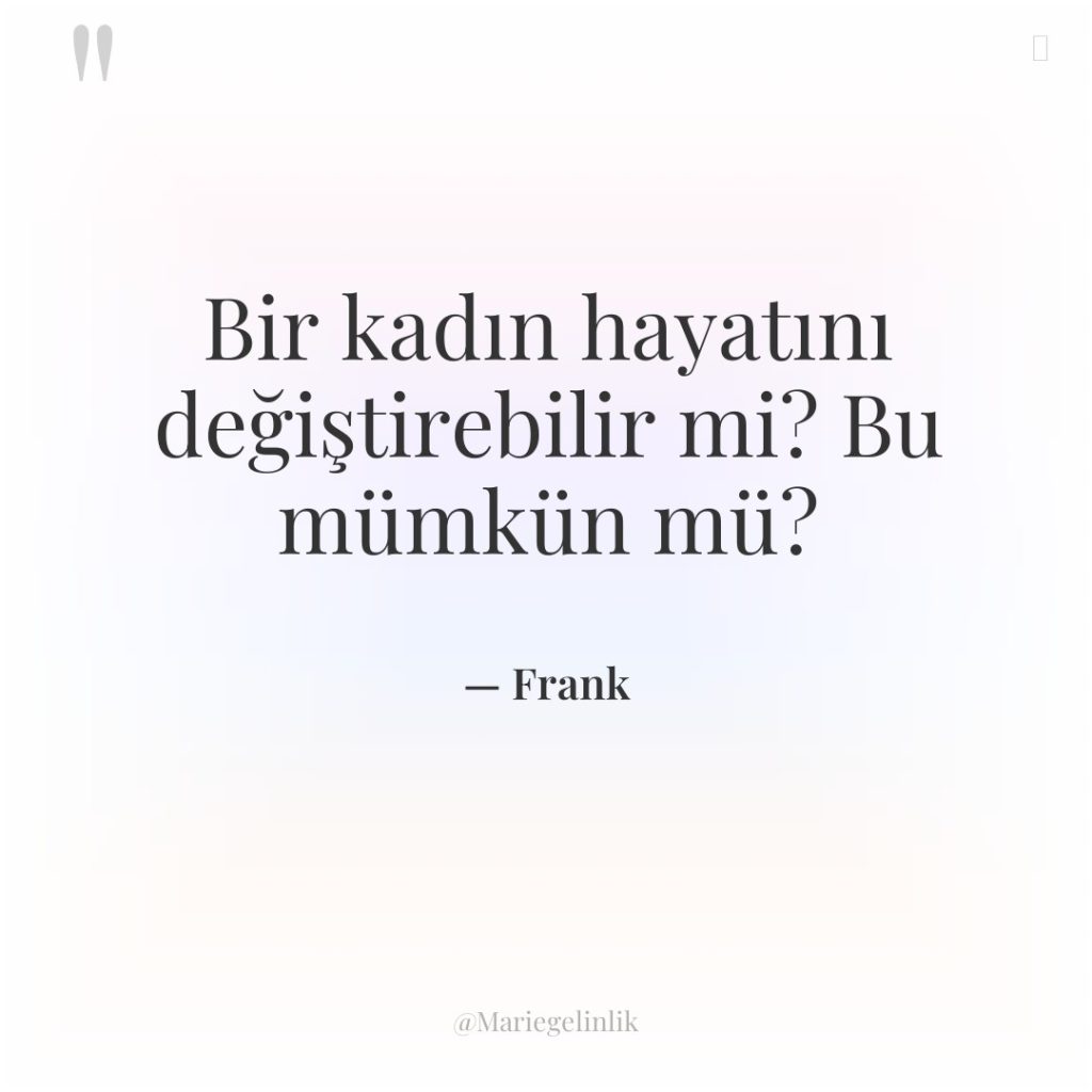 Bir kadın hayatını değiştirebilir mi? Bu mümkün mü?