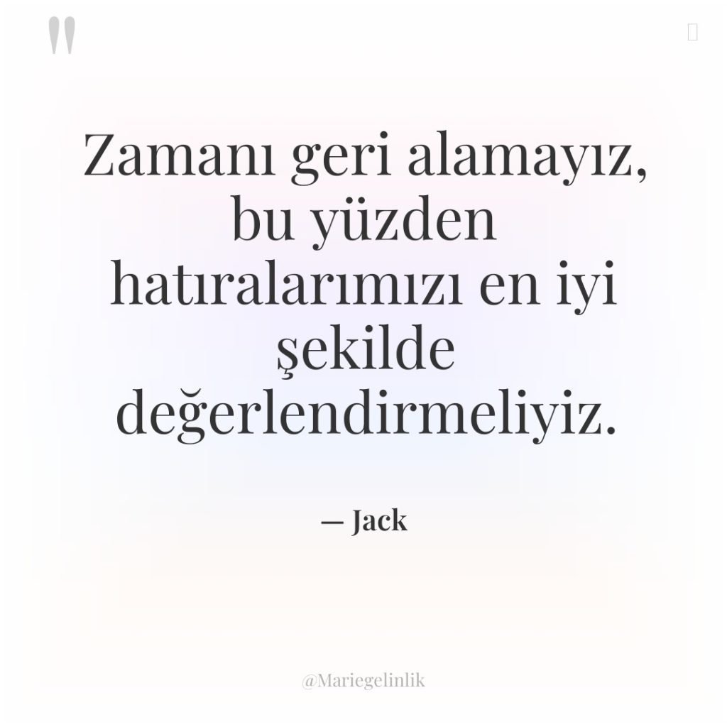 Zamanı geri alamayız, bu yüzden hatıralarımızı en iyi şekilde değerlendirmeliyiz.