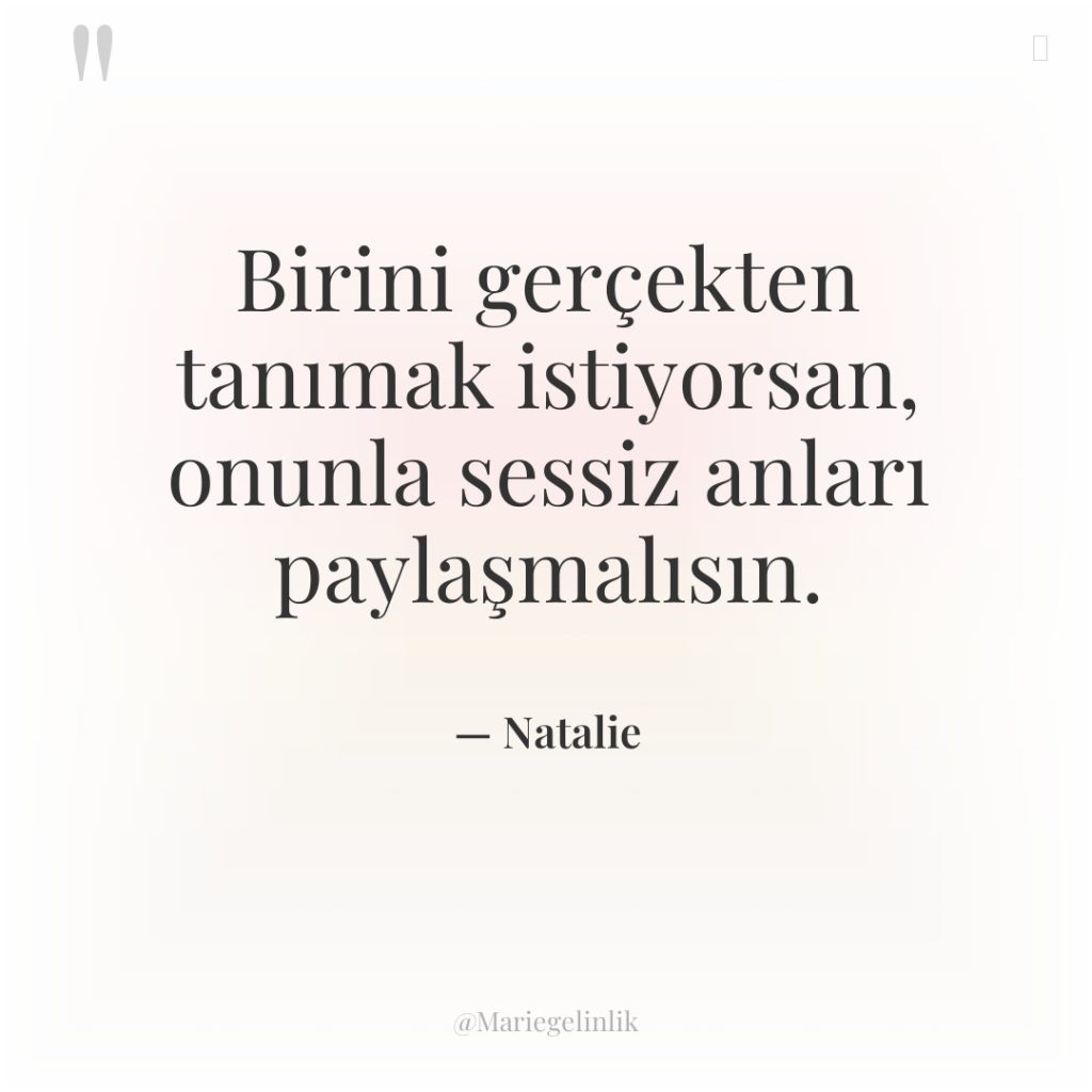 Birini gerçekten tanımak istiyorsan, onunla sessiz anları paylaşmalısın.