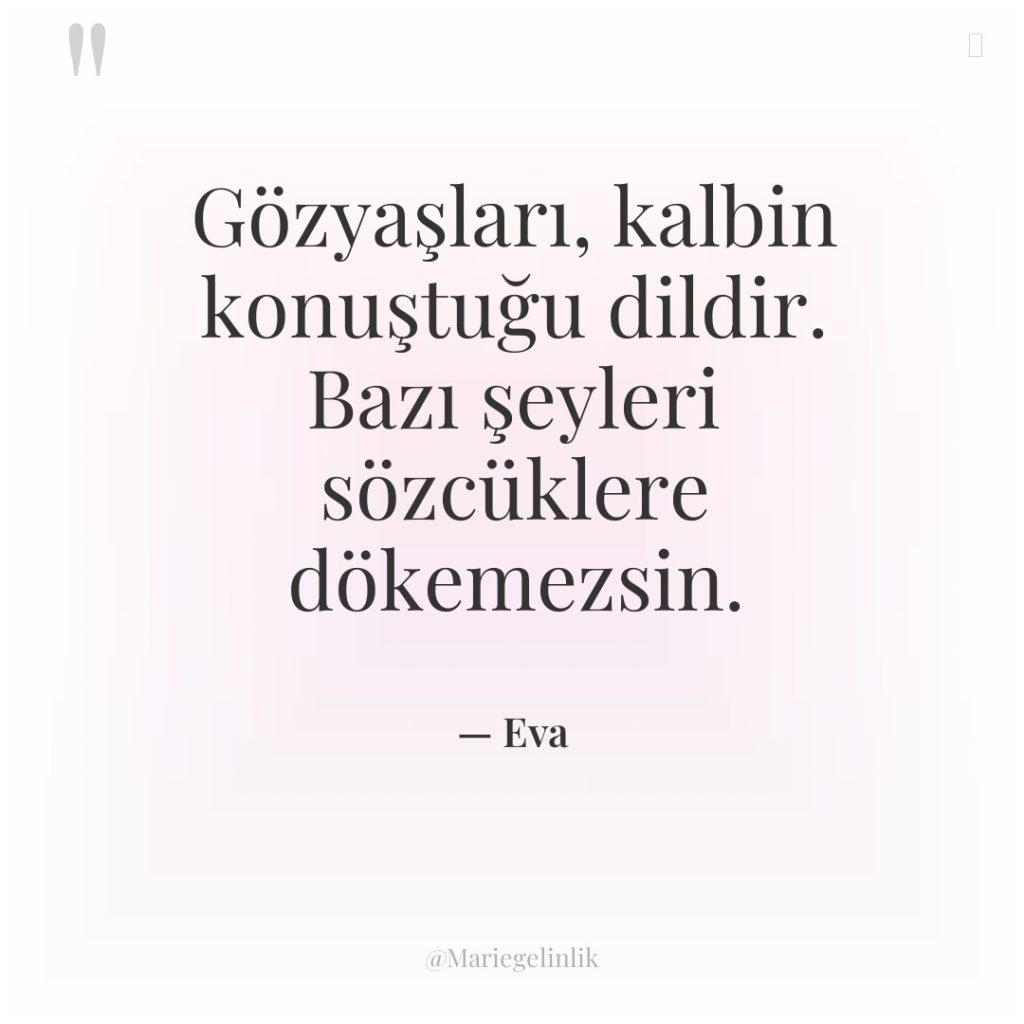 Gözyaşları, kalbin konuştuğu dildir. Bazı şeyleri sözcüklere dökemezsin.