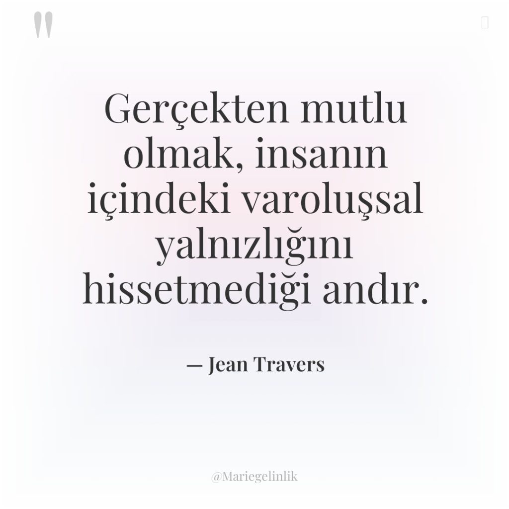 Gerçekten mutlu olmak, insanın içindeki varoluşsal yalnızlığını hissetmediği andır.