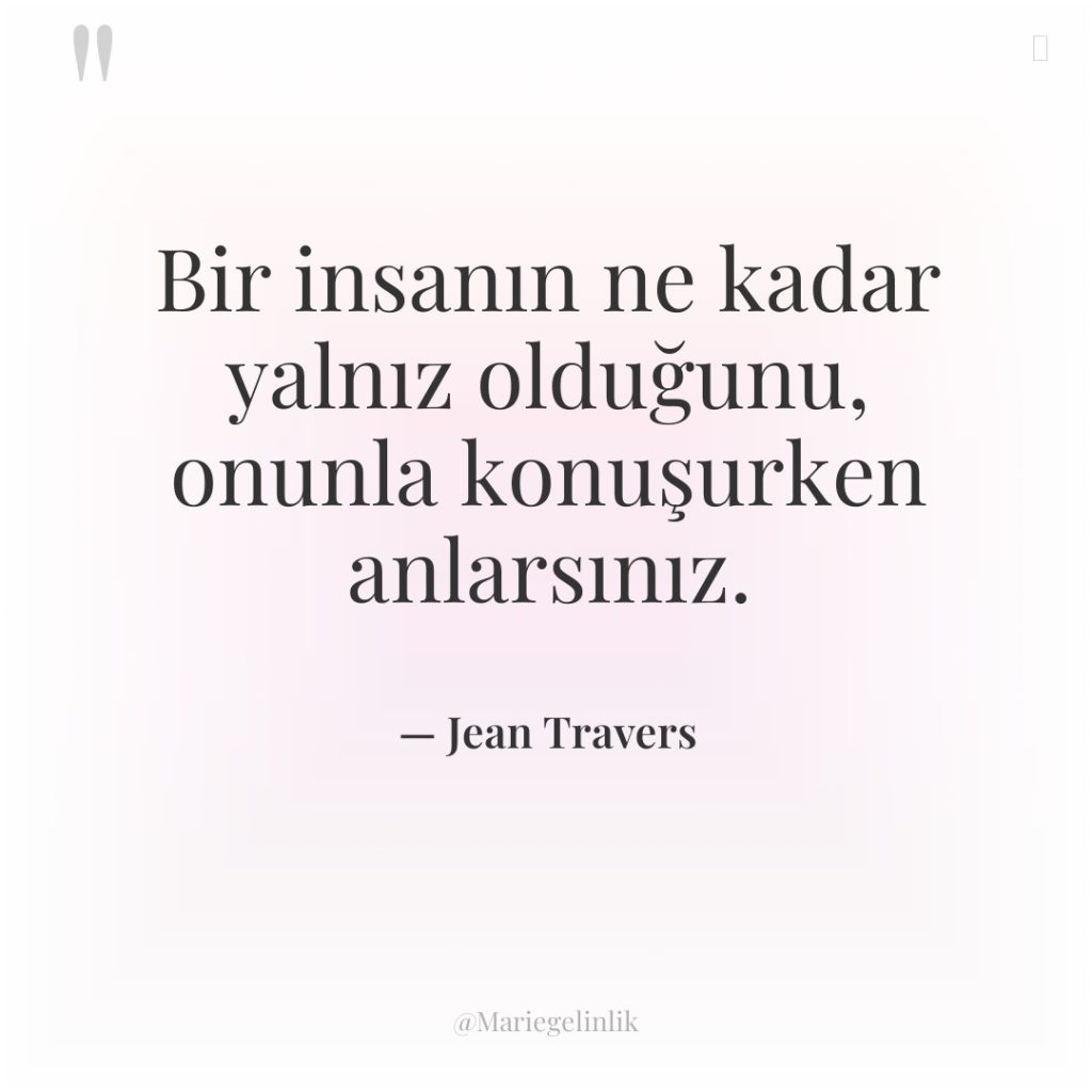 Bir insanın ne kadar yalnız olduğunu, onunla konuşurken anlarsınız.