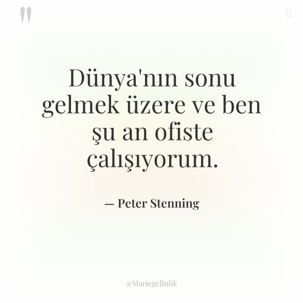 Dünya’nın sonu gelmek üzere ve ben şu an ofiste çalışıyorum.