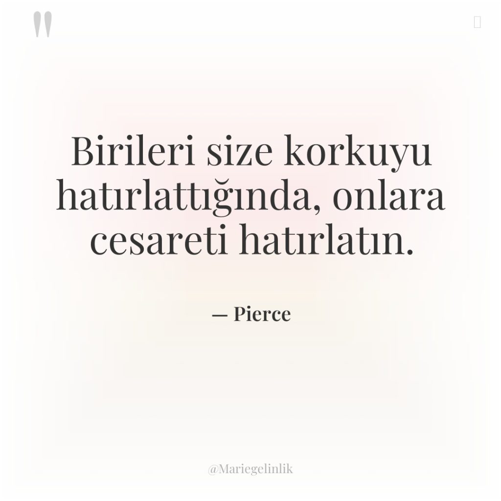 Birileri size korkuyu hatırlattığında, onlara cesareti hatırlatın.